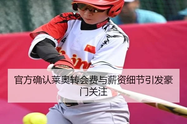 官方确认莱奥转会费与薪资细节引发豪门关注