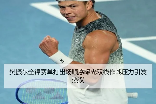 樊振东全锦赛单打出场顺序曝光双线作战压力引发热议